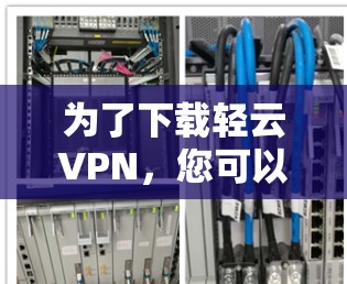 为了下载轻云VPN，您可以按照以下步骤操作