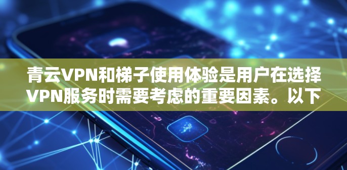 青云VPN和梯子使用体验是用户在选择VPN服务时需要考虑的重要因素。以下是关于青云VPN和梯子使用体验的详细分析