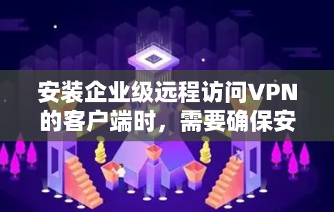 安装企业级远程访问VPN的客户端时,需要确保安全性和合规性。以下是一个详细的教程,涵盖安装步骤、配置和安全注意事项 安装企业级远程访问VPN的客户端时,需要确保安全性和合规性。以下是一个详细的教程,涵盖安装步骤、配置和安全注意事项
