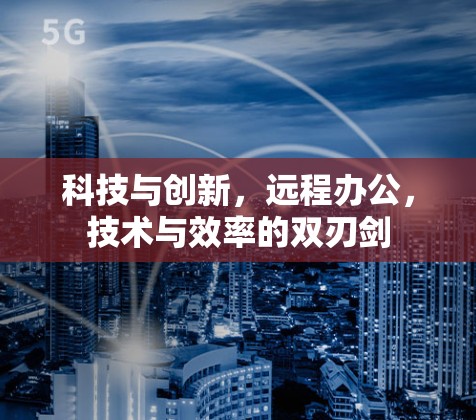 科技与创新，远程办公，技术与效率的双刃剑