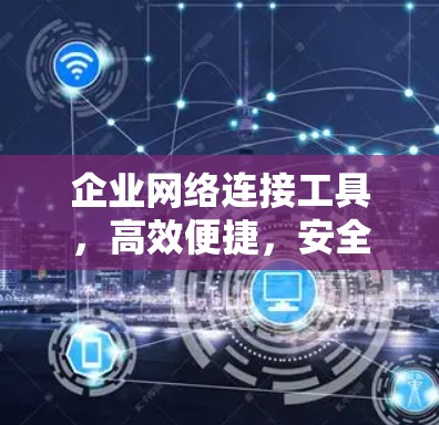 企业网络连接工具,高效便捷,安全灵活—助力企业数字化转型 企业网络连接工具,高效便捷,安全灵活—助力企业数字化转型