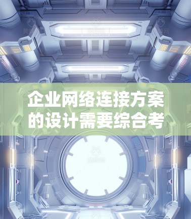 企业网络连接方案的设计需要综合考虑多个关键方面,以确保网络高效、安全、可靠。以下是一个详细且有条理的方案设计 企业网络连接方案的设计需要综合考虑多个关键方面,以确保网络高效、安全、可靠。以下是一个详细且有条理的方案设计