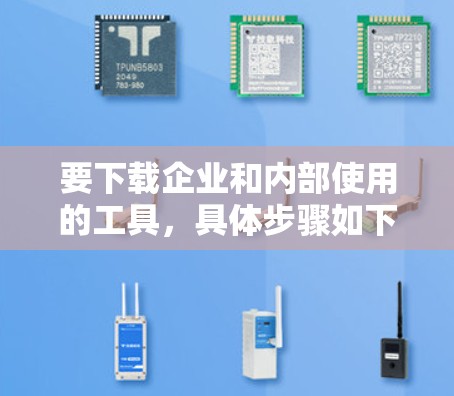 要下载企业和内部使用的工具，具体步骤如下