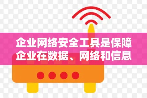 企业网络安全工具是保障企业在数据、网络和信息安全方面的 essential 需要。以下是企业常用的网络安全工具及其特点 企业网络安全工具是保障企业在数据、网络和信息安全方面的 essential 需要。以下是企业常用的网络安全工具及其特点