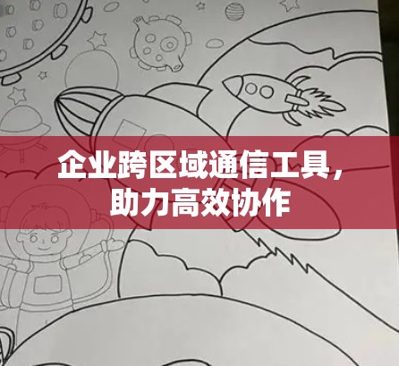 企业跨区域通信工具，助力高效协作