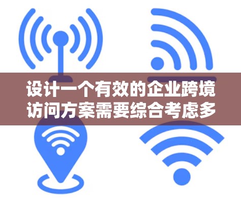 设计一个有效的企业跨境访问方案需要综合考虑多个因素,以确保访问行为符合公司政策,保障用户安全,同时提升用户体验。以下是详细的步骤指南 设计一个有效的企业跨境访问方案需要综合考虑多个因素,以确保访问行为符合公司政策,保障用户安全,同时提升用户体验。以下是详细的步骤指南