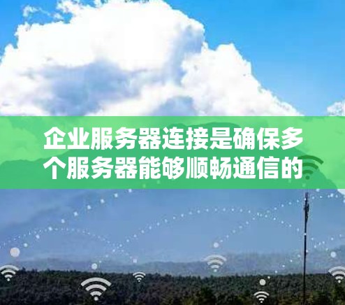 企业服务器连接是确保多个服务器能够顺畅通信的重要环节,尤其是在企业网络中,确保数据传输的可靠性和安全性至关重要。以下是一些常见的企业服务器连接问题及解决方案 企业服务器连接是确保多个服务器能够顺畅通信的重要环节,尤其是在企业网络中,确保数据传输的可靠性和安全性至关重要。以下是一些常见的企业服务器连接问题及解决方案