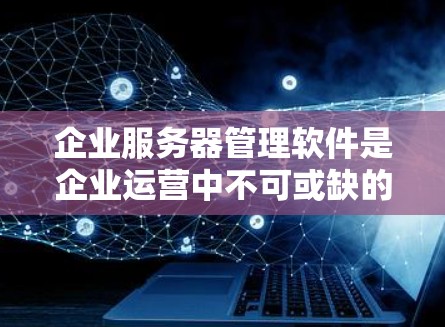 企业服务器管理软件是企业运营中不可或缺的一部分,用于管理服务器、存储、备份和应用管理等任务。以下是详细的分析和建议 企业服务器管理软件是企业运营中不可或缺的一部分,用于管理服务器、存储、备份和应用管理等任务。以下是详细的分析和建议