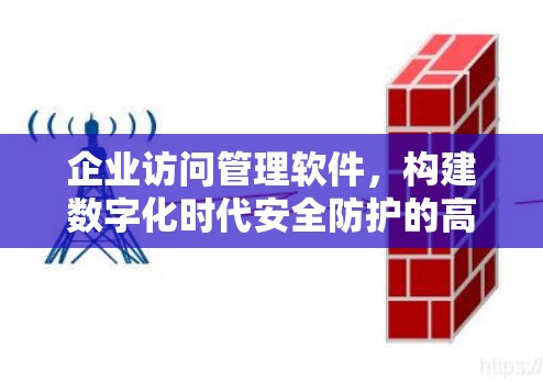 企业访问管理软件,构建数字化时代安全防护的高效解决方案 企业访问管理软件,构建数字化时代安全防护的高效解决方案