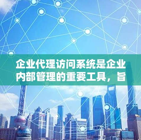 企业代理访问系统是企业内部管理的重要工具,旨在管理企业在不同公司之间的访问权限和访问控制。以下是对该系统的详细分析 企业代理访问系统是企业内部管理的重要工具,旨在管理企业在不同公司之间的访问权限和访问控制。以下是对该系统的详细分析