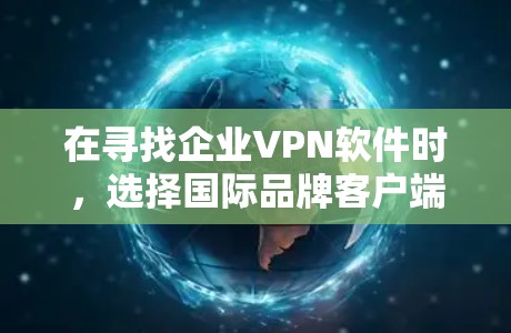在寻找企业VPN软件时,选择国际品牌客户端的客户端推荐是非常重要的,因为这些软件通常会提供功能强大、安全可靠的解决方案。以下是一些国际知名的VPN软件推荐,供您参考 在寻找企业VPN软件时,选择国际品牌客户端的客户端推荐是非常重要的,因为这些软件通常会提供功能强大、安全可靠的解决方案。以下是一些国际知名的VPN软件推荐,供您参考