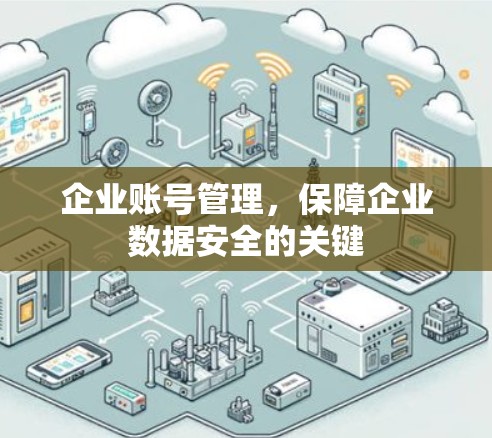 企业账号管理,保障企业数据安全的关键 企业账号管理,保障企业数据安全的关键