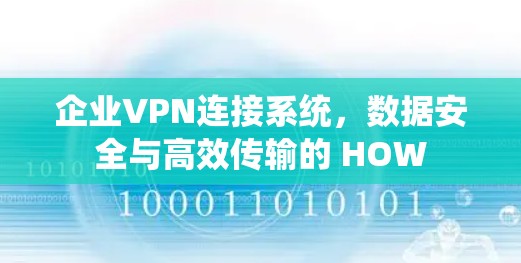 企业VPN连接系统,数据安全与高效传输的 HOW 企业VPN连接系统,数据安全与高效传输的 HOW