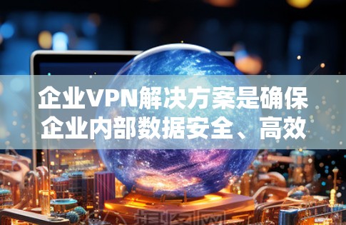 企业VPN解决方案是确保企业内部数据安全、高效传输的重要工具。以下是一些常见的企业VPN解决方案,适用于企业内部的数据传输和安全需求 企业VPN解决方案是确保企业内部数据安全、高效传输的重要工具。以下是一些常见的企业VPN解决方案,适用于企业内部的数据传输和安全需求