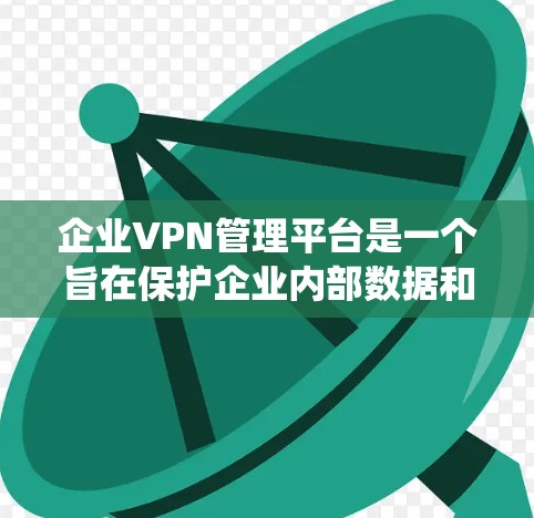 企业VPN管理平台是一个旨在保护企业内部数据和用户安全的工具,适用于企业级访问控制。以下是对该平台的系统描述 企业VPN管理平台是一个旨在保护企业内部数据和用户安全的工具,适用于企业级访问控制。以下是对该平台的系统描述