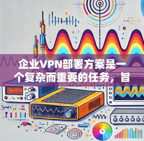 企业VPN部署方案是一个复杂而重要的任务,旨在保障企业的数据安全和员工安全。以下是一份详细的企业VPN部署方案,涵盖技术、设备和安全策略 企业VPN部署方案是一个复杂而重要的任务,旨在保障企业的数据安全和员工安全。以下是一份详细的企业VPN部署方案,涵盖技术、设备和安全策略