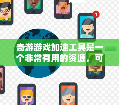奇游游戏加速工具是一个非常有用的资源，可以帮助你加速游戏中使用的视频和文件，提升游戏体验。以下是一个详细的指南，帮助你轻松使用奇游游戏加速工具