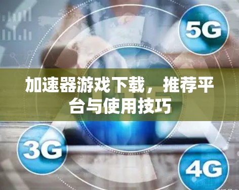 加速器游戏下载,推荐平台与使用技巧 加速器游戏下载,推荐平台与使用技巧
