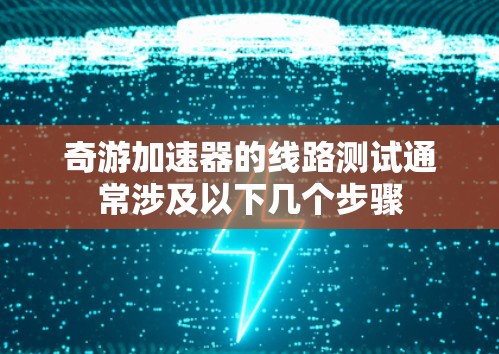 奇游加速器的线路测试通常涉及以下几个步骤 奇游加速器的线路测试通常涉及以下几个步骤