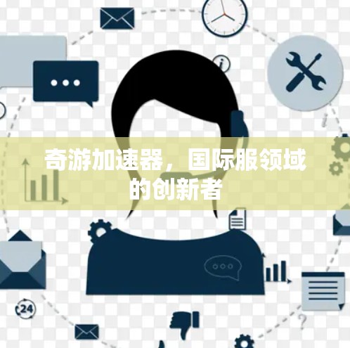 奇游加速器,国际服领域的创新者 奇游加速器,国际服领域的创新者