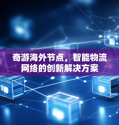 奇游海外节点,智能物流网络的创新解决方案 奇游海外节点,智能物流网络的创新解决方案