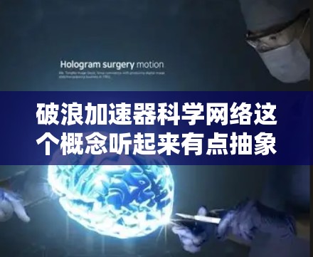 破浪加速器科学网络这个概念听起来有点抽象,可能需要进一步的解释。不过,我可以尝试从以下几个方面来解释这个概念 破浪加速器科学网络这个概念听起来有点抽象,可能需要进一步的解释。不过,我可以尝试从以下几个方面来解释这个概念