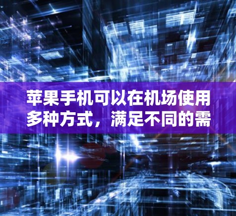 苹果手机可以在机场使用多种方式,满足不同的需求。以下是一些常见的使用场景和便利 苹果手机可以在机场使用多种方式,满足不同的需求。以下是一些常见的使用场景和便利