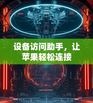 设备访问助手,让苹果轻松连接 设备访问助手,让苹果轻松连接