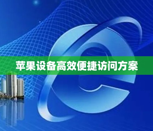 苹果设备高效便捷访问方案 苹果设备高效便捷访问方案