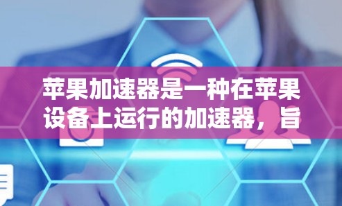 苹果加速器是一种在苹果设备上运行的加速器,旨在提升生产力和用户体验。加速器通过优化输入法、启动设备、下载文件等操作,使用户能够更快完成日常任务。以下是关于苹果加速器的体验和使用指南 苹果加速器是一种在苹果设备上运行的加速器,旨在提升生产力和用户体验。加速器通过优化输入法、启动设备、下载文件等操作,使用户能够更快完成日常任务。以下是关于苹果加速器的体验和使用指南