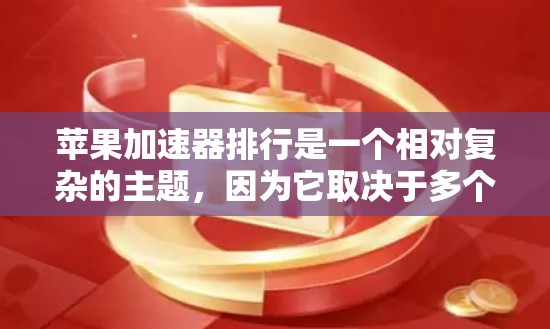 苹果加速器排行是一个相对复杂的主题,因为它取决于多个因素,比如加速效果、使用场景、设备类型以及对性能的需求。以下是一些常见的苹果加速器及其特点 苹果加速器排行是一个相对复杂的主题,因为它取决于多个因素,比如加速效果、使用场景、设备类型以及对性能的需求。以下是一些常见的苹果加速器及其特点