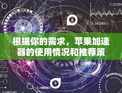 根据你的需求，苹果加速器的使用情况和推荐策略如下