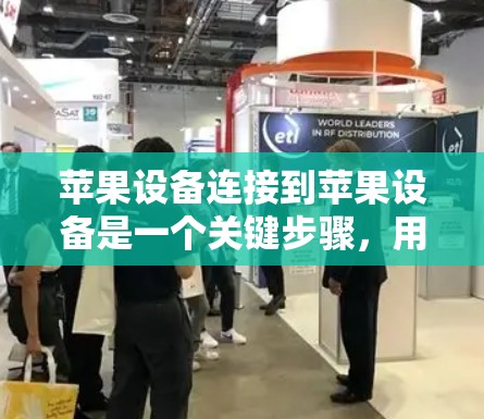 苹果设备连接到苹果设备是一个关键步骤,用于管理设备的连接和属性,以优化设备管理。以下是详细的步骤指南,帮助您顺利完成这一连接 苹果设备连接到苹果设备是一个关键步骤,用于管理设备的连接和属性,以优化设备管理。以下是详细的步骤指南,帮助您顺利完成这一连接