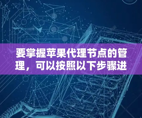 要掌握苹果代理节点的管理,可以按照以下步骤进行 要掌握苹果代理节点的管理,可以按照以下步骤进行