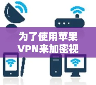 为了使用苹果VPN来加密视频流,以下是一些推荐的选择 为了使用苹果VPN来加密视频流,以下是一些推荐的选择