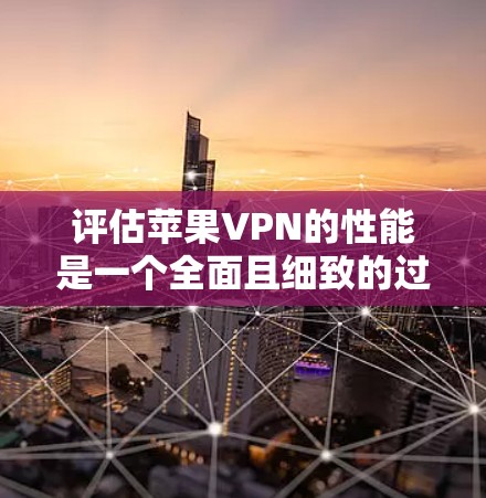 评估苹果VPN的性能是一个全面且细致的过程,需要从多个角度进行分析和测试。以下是对苹果VPN性能的详细评估 评估苹果VPN的性能是一个全面且细致的过程,需要从多个角度进行分析和测试。以下是对苹果VPN性能的详细评估