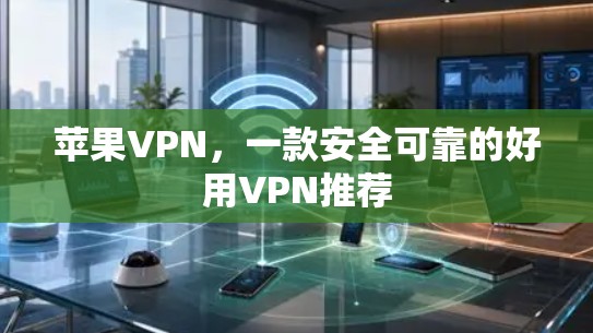 苹果VPN,一款安全可靠的好用VPN推荐 苹果VPN,一款安全可靠的好用VPN推荐