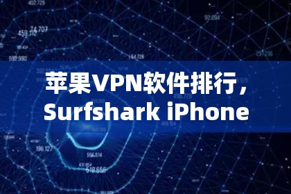 苹果VPN软件排行,Surfshark iPhone客户端评测 苹果VPN软件排行,Surfshark iPhone客户端评测