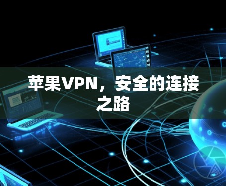 苹果VPN,安全的连接之路 苹果VPN,安全的连接之路