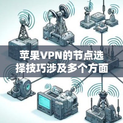 苹果VPN的节点选择技巧涉及多个方面,以下是一个结构化的总结 苹果VPN的节点选择技巧涉及多个方面,以下是一个结构化的总结