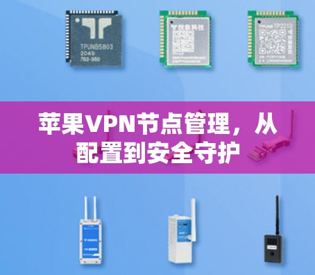 苹果VPN节点管理,从配置到安全守护 苹果VPN节点管理,从配置到安全守护