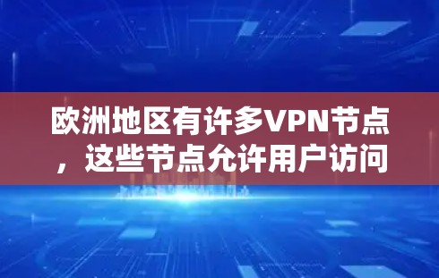 欧洲地区有许多VPN节点,这些节点允许用户访问全球的互联网服务。以下是欧洲地区的一些主要VPN节点和服务提供商 欧洲地区有许多VPN节点,这些节点允许用户访问全球的互联网服务。以下是欧洲地区的一些主要VPN节点和服务提供商