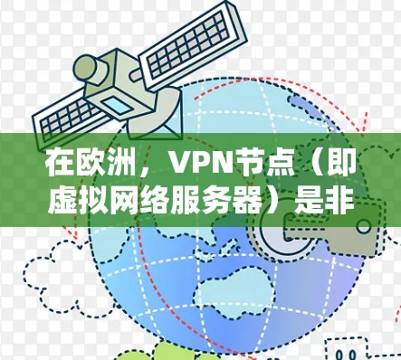 在欧洲,VPN节点(即虚拟网络服务器)是非常重要的技术工具,用于加密通信,让用户看起来是来自其他国家,但实际上是在其他国家的服务器上接通的。以下是一些欧洲地区的VPN节点 在欧洲,VPN节点(即虚拟网络服务器)是非常重要的技术工具,用于加密通信,让用户看起来是来自其他国家,但实际上是在其他国家的服务器上接通的。以下是一些欧洲地区的VPN节点