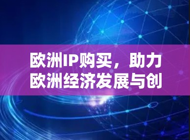 欧洲IP购买,助力欧洲经济发展与创新 欧洲IP购买,助力欧洲经济发展与创新