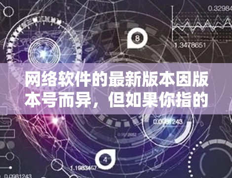 网络软件的最新版本因版本号而异,但如果你指的是匿名网络软件,通常指的是邮箱或网络代理软件。以下是一些常见的匿名网络软件版本和推荐 网络软件的最新版本因版本号而异,但如果你指的是匿名网络软件,通常指的是邮箱或网络代理软件。以下是一些常见的匿名网络软件版本和推荐