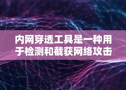 内网穿透工具是一种用于检测和截获网络攻击的软件,通常用于内部网络保护。以下是详细的步骤指南 内网穿透工具是一种用于检测和截获网络攻击的软件,通常用于内部网络保护。以下是详细的步骤指南