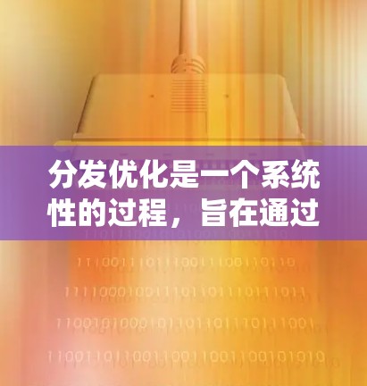 分发优化是一个系统性的过程,旨在通过策略性的决策来提高内容的传播效果。以下是一个有条理的优化指南,帮助你有效提升内容分发策略 分发优化是一个系统性的过程,旨在通过策略性的决策来提高内容的传播效果。以下是一个有条理的优化指南,帮助你有效提升内容分发策略