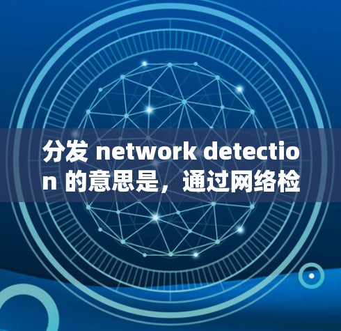 分发 network detection 的意思是，通过网络检测工具实时监控和分析网络流量，然后将检测结果或相关信息分发到相关的设备、系统或用户端，以确保网络的安全性、稳定性以及数据的完整性和可用性