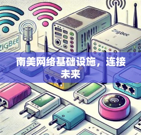 南美网络基础设施,连接未来 南美网络基础设施,连接未来