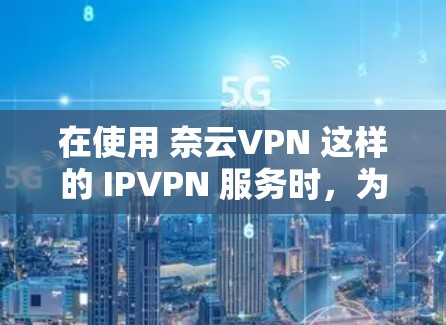 在使用 奈云VPN 这样的 IPVPN 服务时，为了优化网络环境，提升游戏加速和网络表现，可以按照以下步骤进行网络优化和加速